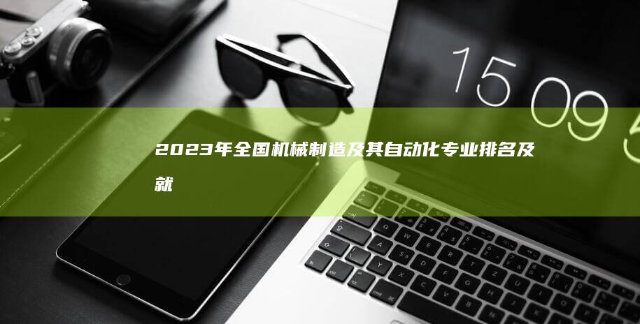 2023年全国机械制造及其自动化专业排名及就业前景解析